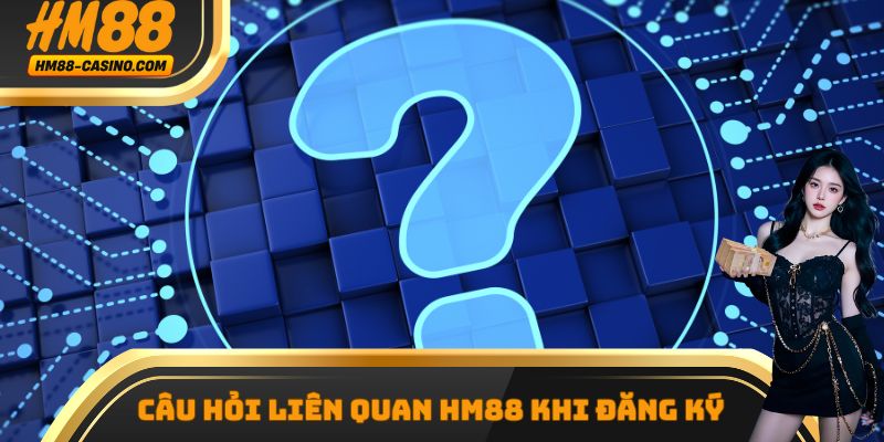 Câu hỏi liên quan hm88 khi đăng ký