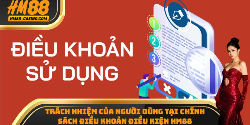 Trách nhiệm của người dùng tại chính sách điều khoản điều kiện HM88